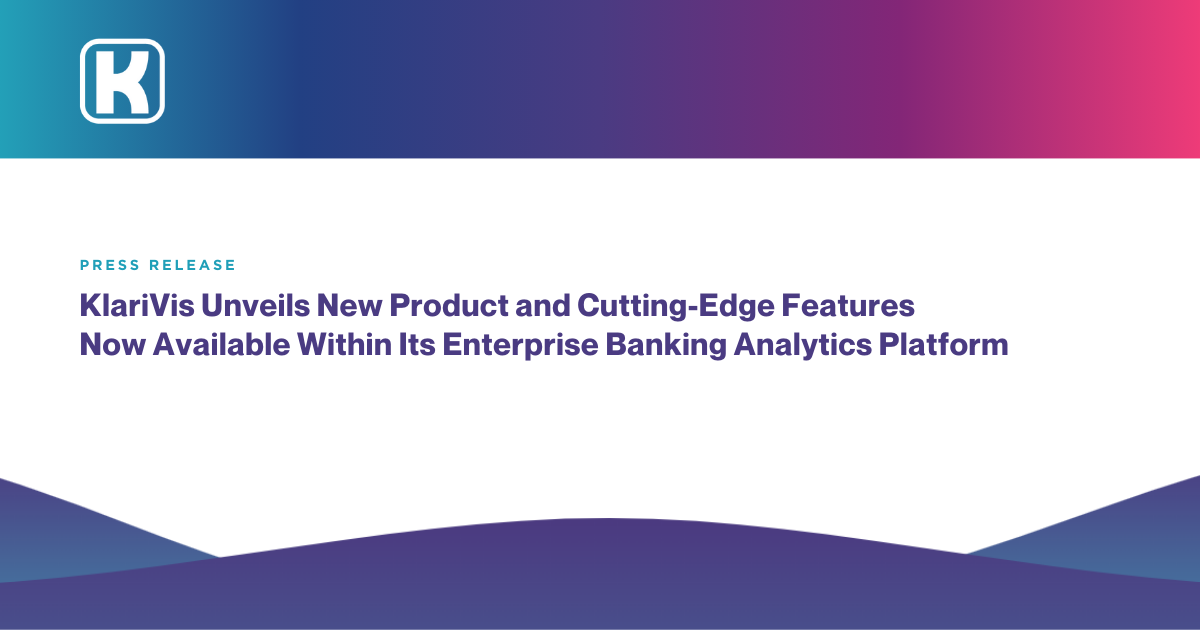 KlariVis Unveils New Product and Cutting-Edge Features Now Available Within Its Enterprise Banking Analytics Platform