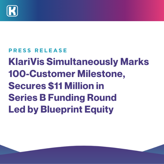 KlariVis Simultaneously Marks 100-Customer Milestone, Secures $11 Million in Series B Funding Round Led by Blueprint Equity