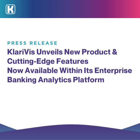 KlariVis Unveils New Product and Cutting-Edge Features Now Available Within Its Enterprise Banking Analytics Platform